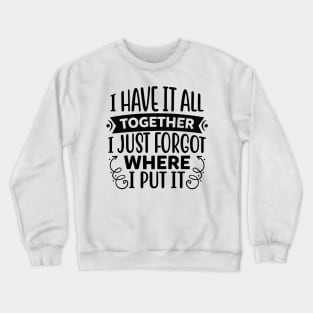 I have it all together I just forgot where I put it Crewneck Sweatshirt